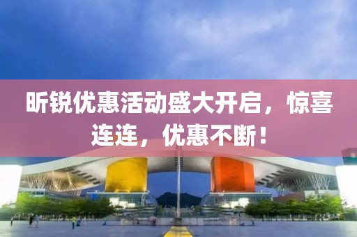 昕锐优惠活动盛大开启，惊喜连连，优惠不断！