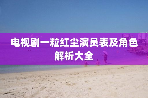 电视剧一粒红尘演员表及角色解析大全