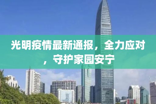 光明疫情最新通报，全力应对，守护家园安宁