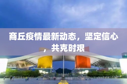 商丘疫情最新动态，坚定信心，共克时艰