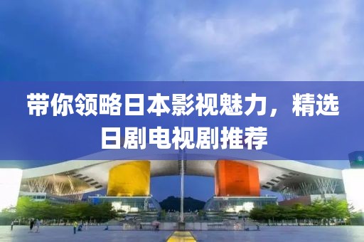带你领略日本影视魅力，精选日剧电视剧推荐
