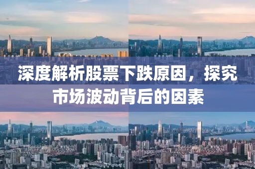 深度解析股票下跌原因，探究市场波动背后的因素