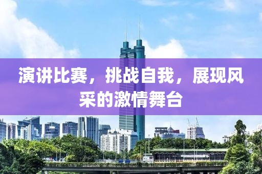 演讲比赛，挑战自我，展现风采的激情舞台