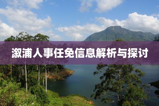 溆浦人事任免信息解析与探讨
