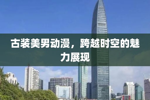 古装美男动漫，跨越时空的魅力展现