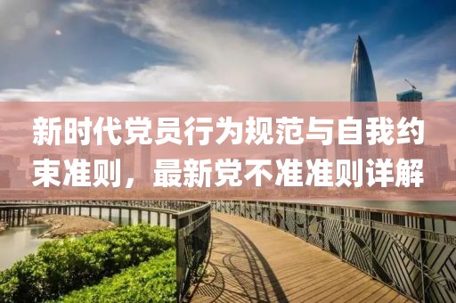 新时代党员行为规范与自我约束准则，最新党不准准则详解