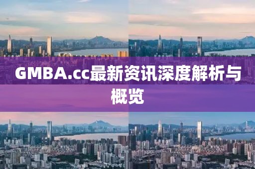 GMBA.cc最新资讯深度解析与概览