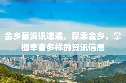 金乡县资讯速递，探索金乡，掌握丰富多样的资讯信息