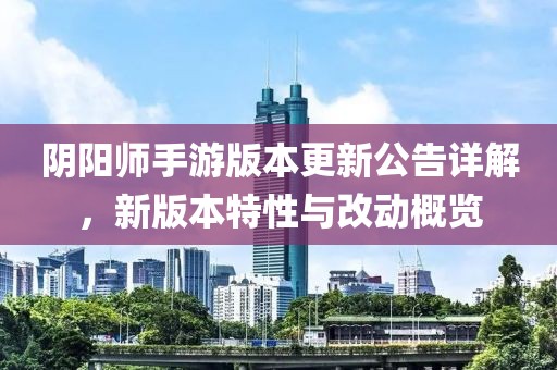 阴阳师手游版本更新公告详解，新版本特性与改动概览