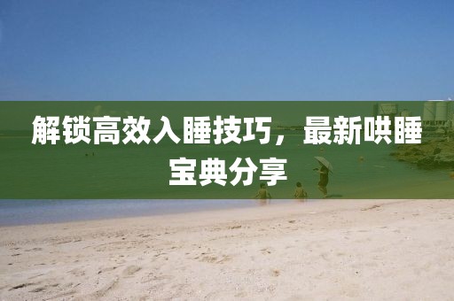 解锁高效入睡技巧，最新哄睡宝典分享