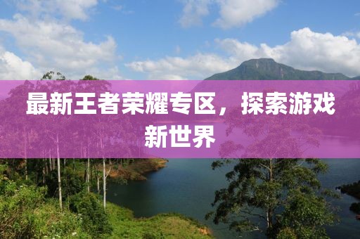 最新王者荣耀专区，探索游戏新世界