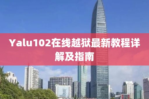 Yalu102在线越狱最新教程详解及指南