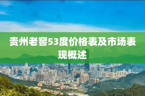 贵州老窖53度价格表及市场表现概述