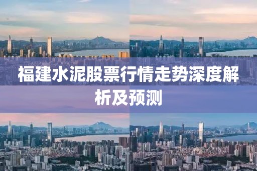 福建水泥股票行情走势深度解析及预测