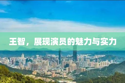 王智，展现演员的魅力与实力