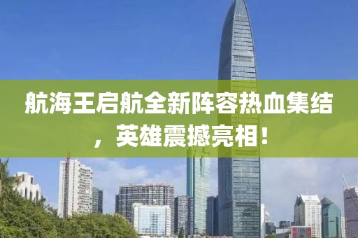 航海王启航全新阵容热血集结，英雄震撼亮相！