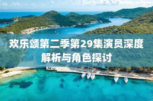 欢乐颂第二季第29集演员深度解析与角色探讨