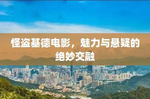 怪盗基德电影，魅力与悬疑的绝妙交融