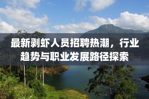 最新剥虾人员招聘热潮，行业趋势与职业发展路径探索