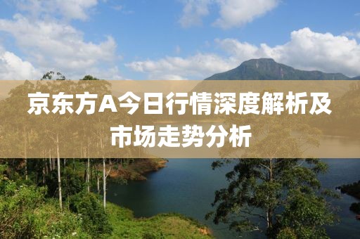 京东方A今日行情深度解析及市场走势分析