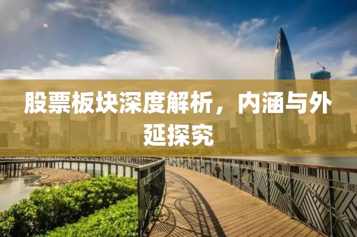 股票板块深度解析，内涵与外延探究