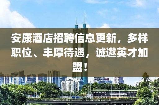 安康酒店招聘信息更新，多样职位、丰厚待遇，诚邀英才加盟！