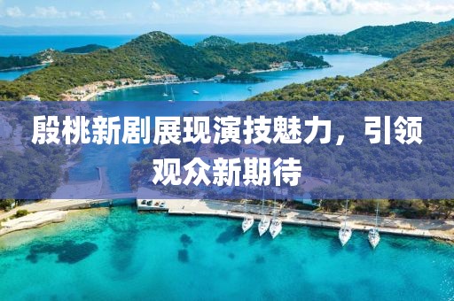 殷桃新剧展现演技魅力，引领观众新期待