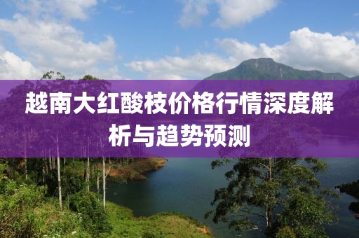 越南大红酸枝价格行情深度解析与趋势预测