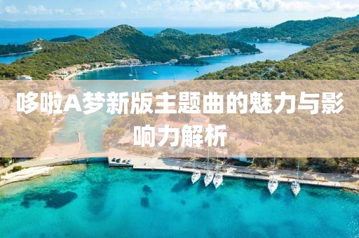 哆啦A梦新版主题曲的魅力与影响力解析