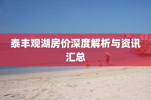 泰丰观湖房价深度解析与资讯汇总