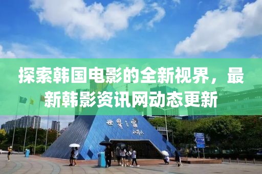 探索韩国电影的全新视界，最新韩影资讯网动态更新