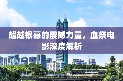 超越银幕的震撼力量，血祭电影深度解析