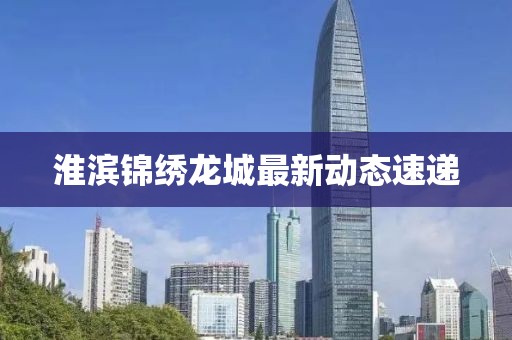 淮滨锦绣龙城最新动态速递