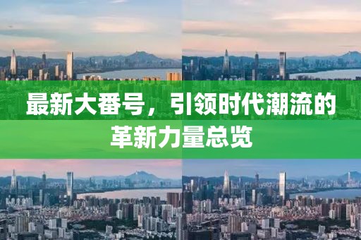 最新大番号，引领时代潮流的革新力量总览