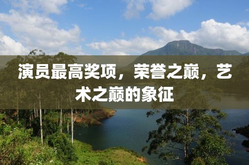 演员最高奖项，荣誉之巅，艺术之巅的象征