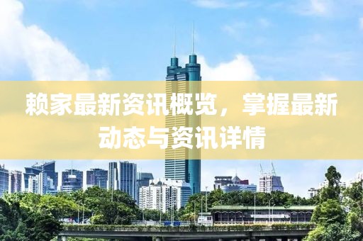 赖家最新资讯概览，掌握最新动态与资讯详情