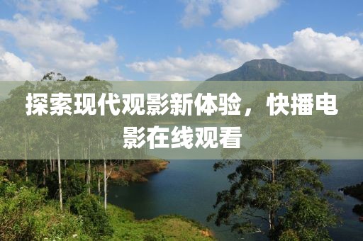 探索现代观影新体验，快播电影在线观看