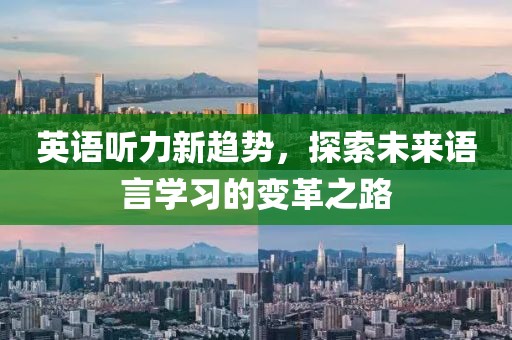 英语听力新趋势，探索未来语言学习的变革之路