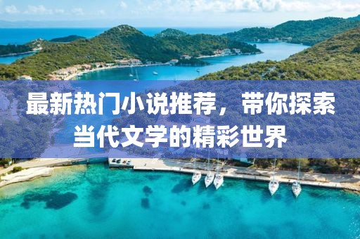 最新热门小说推荐，带你探索当代文学的精彩世界