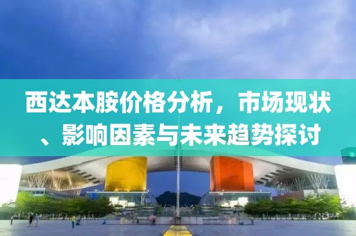 西达本胺价格分析，市场现状、影响因素与未来趋势探讨