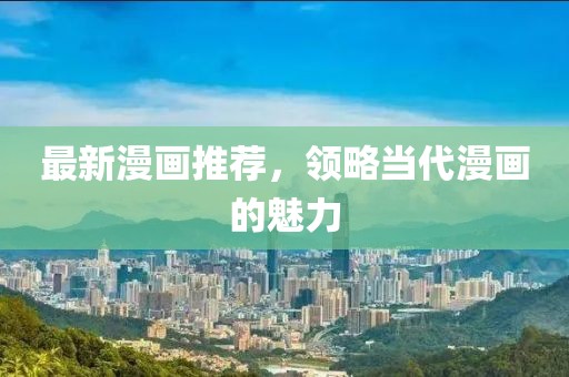 最新漫画推荐，领略当代漫画的魅力