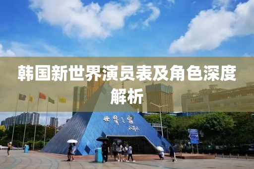韩国新世界演员表及角色深度解析