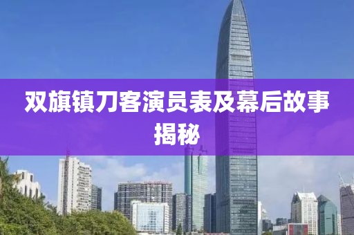 双旗镇刀客演员表及幕后故事揭秘