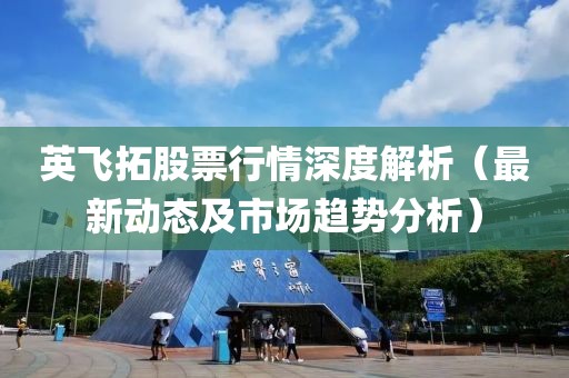 英飞拓股票行情深度解析（最新动态及市场趋势分析）
