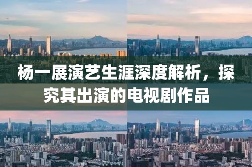杨一展演艺生涯深度解析，探究其出演的电视剧作品