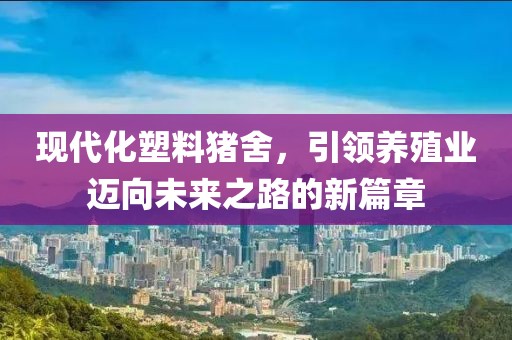 现代化塑料猪舍，引领养殖业迈向未来之路的新篇章