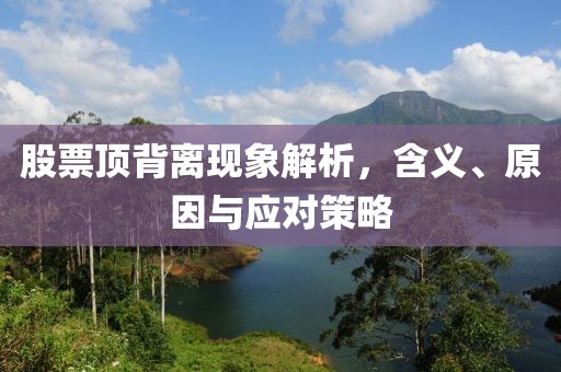 股票顶背离现象解析，含义、原因与应对策略