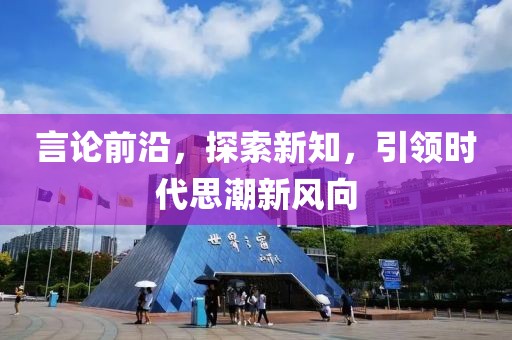 言论前沿，探索新知，引领时代思潮新风向