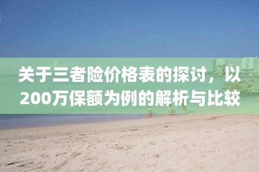 关于三者险价格表的探讨，以200万保额为例的解析与比较