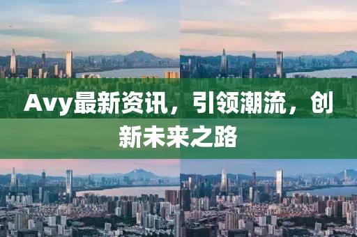 Avy最新资讯，引领潮流，创新未来之路